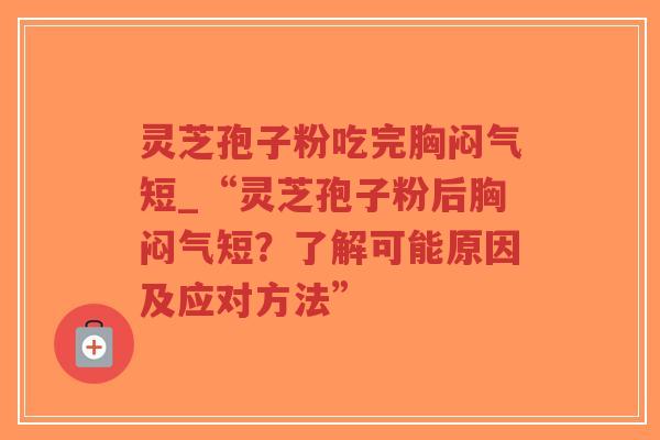 灵芝孢子粉吃完胸闷气短_“灵芝孢子粉后胸闷气短?了解可能原因及应对方法”-第1张图片-超越 灵芝孢子粉吃完胸闷气短_“灵芝孢子粉后胸闷气短?了解可能原因及应对方法”-第1张图片-超越