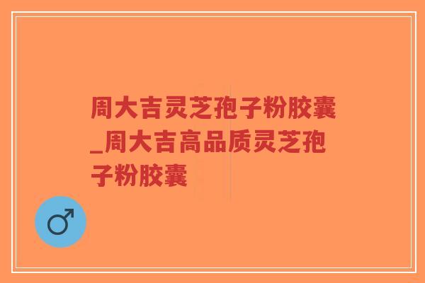 周大吉灵芝孢子粉胶囊_周大吉高品质灵芝孢子粉胶囊-第1张图片-超越