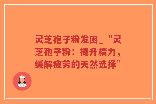灵芝孢子粉发困_“灵芝孢子粉:提升精力,缓解疲劳的天然选择”-第1张图片-超越 灵芝孢子粉发困_“灵芝孢子粉:提升精力,缓解疲劳的天然选择”-第1张图片-超越