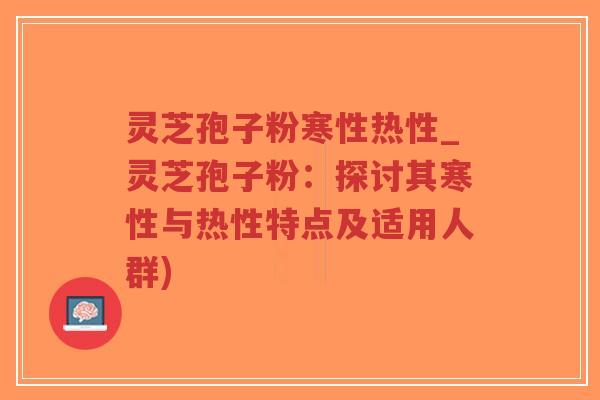 灵芝孢子粉寒性热性_灵芝孢子粉:探讨其寒性与热性特点及适用人群)-第1张图片-超越 灵芝孢子粉寒性热性_灵芝孢子粉:探讨其寒性与热性特点及适用人群)-第1张图片-超越