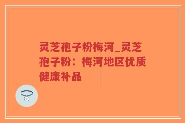 灵芝孢子粉梅河_灵芝孢子粉:梅河地区优质健康补品-第1张图片-超越 灵芝孢子粉梅河_灵芝孢子粉:梅河地区优质健康补品-第1张图片-超越