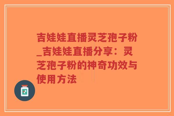 吉娃娃直播灵芝孢子粉_吉娃娃直播分享：灵芝孢子粉的神奇功效与使用方法-第1张图片-超越