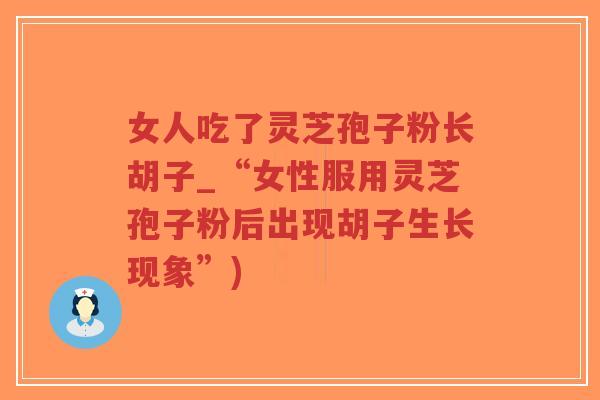女人吃了灵芝孢子粉长胡子_“女性服用灵芝孢子粉后出现胡子生长现象”)-第1张图片-超越 女人吃了灵芝孢子粉长胡子_“女性服用灵芝孢子粉后出现胡子生长现象”)-第1张图片-超越