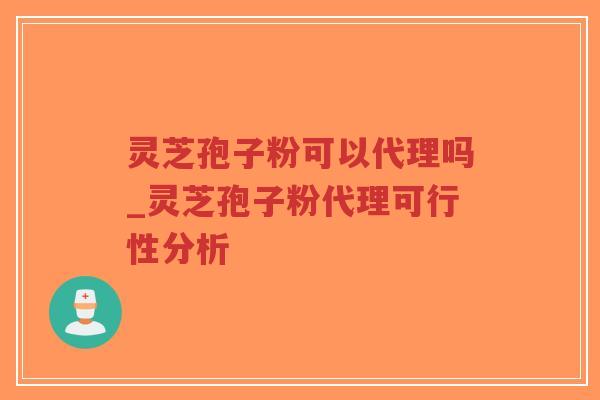 灵芝孢子粉可以代理吗_灵芝孢子粉代理可行性分析-第1张图片-超越 灵芝孢子粉可以代理吗_灵芝孢子粉代理可行性分析-第1张图片-超越