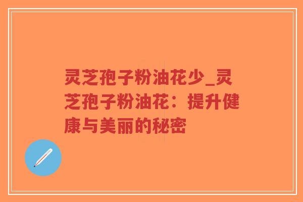 灵芝孢子粉油花少_灵芝孢子粉油花:提升健康与美丽的秘密-第1张图片-超越 灵芝孢子粉油花少_灵芝孢子粉油花:提升健康与美丽的秘密-第1张图片-超越