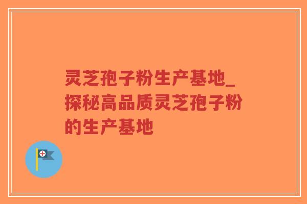 灵芝孢子粉生产基地_探秘高品质灵芝孢子粉的生产基地-第1张图片-超越 灵芝孢子粉生产基地_探秘高品质灵芝孢子粉的生产基地-第1张图片-超越