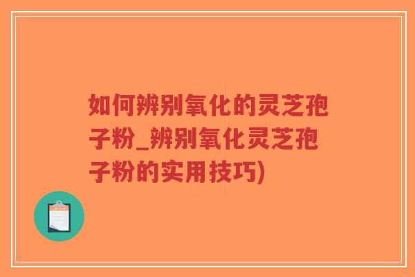 如何辨别氧化的灵芝孢子粉_辨别氧化灵芝孢子粉的实用技巧)-第1张图片-超越