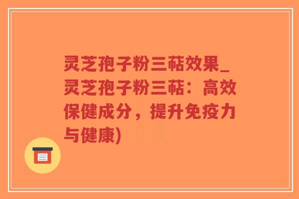 灵芝孢子粉三萜效果_灵芝孢子粉三萜:高效保健成分,提升免疫力与健康)-第1张图片-超越 灵芝孢子粉三萜效果_灵芝孢子粉三萜:高效保健成分,提升免疫力与健康)-第1张图片-超越