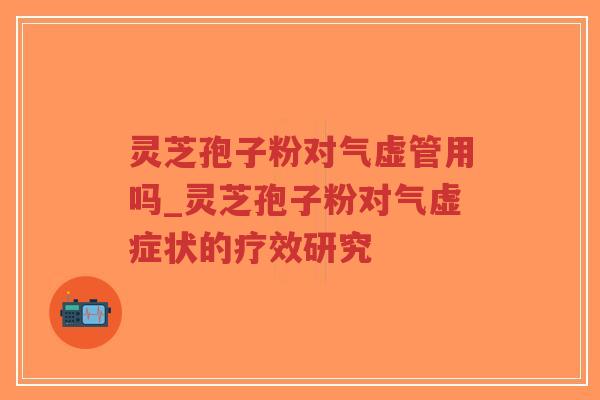 灵芝孢子粉对气虚管用吗_灵芝孢子粉对气虚症状的疗效研究-第1张图片-超越 灵芝孢子粉对气虚管用吗_灵芝孢子粉对气虚症状的疗效研究-第1张图片-超越