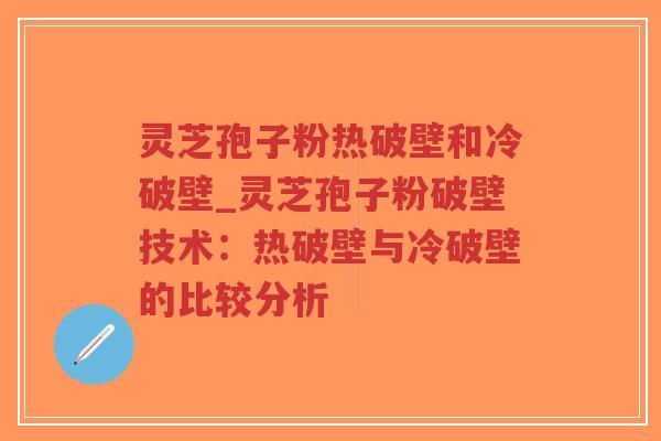 灵芝孢子粉热破壁和冷破壁_灵芝孢子粉破壁技术:热破壁与冷破壁的比较分析-第1张图片-超越 灵芝孢子粉热破壁和冷破壁_灵芝孢子粉破壁技术:热破壁与冷破壁的比较分析-第1张图片-超越
