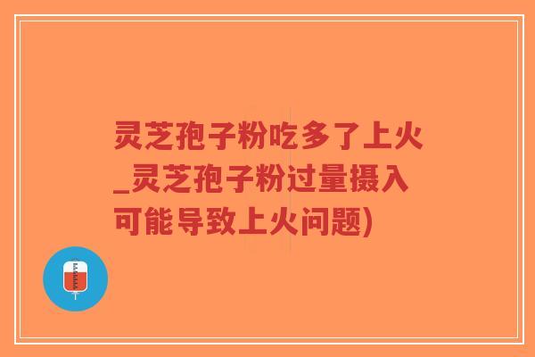 灵芝孢子粉吃多了上火_灵芝孢子粉过量摄入可能导致上火问题)-第1张图片-超越 灵芝孢子粉吃多了上火_灵芝孢子粉过量摄入可能导致上火问题)-第1张图片-超越
