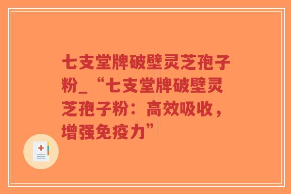 七支堂牌破壁灵芝孢子粉_“七支堂牌破壁灵芝孢子粉:高效吸收,增强免疫力”-第1张图片-超越 七支堂牌破壁灵芝孢子粉_“七支堂牌破壁灵芝孢子粉:高效吸收,增强免疫力”-第1张图片-超越