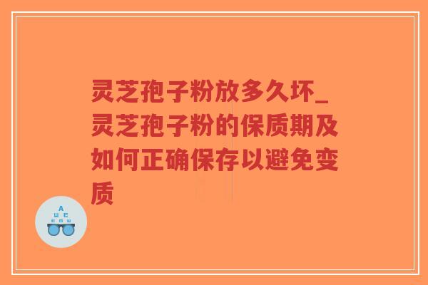 灵芝孢子粉放多久坏_灵芝孢子粉的保质期及如何正确保存以避免变质-第1张图片-超越 灵芝孢子粉放多久坏_灵芝孢子粉的保质期及如何正确保存以避免变质-第1张图片-超越