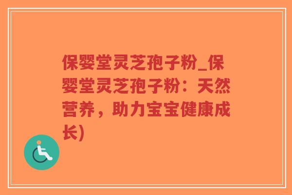 保婴堂灵芝孢子粉_保婴堂灵芝孢子粉：天然营养，助力宝宝健康成长)-第1张图片-超越