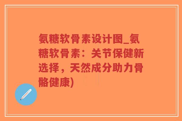 氨糖软骨素设计图_氨糖软骨素:关节保健新选择,天然成分助力骨骼健康)-第1张图片-超越 氨糖软骨素设计图_氨糖软骨素:关节保健新选择,天然成分助力骨骼健康)-第1张图片-超越
