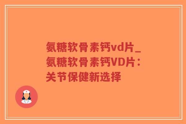 氨糖软骨素钙vd片_氨糖软骨素钙VD片:关节保健新选择-第1张图片-超越 氨糖软骨素钙vd片_氨糖软骨素钙VD片:关节保健新选择-第1张图片-超越