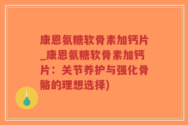 康恩氨糖软骨素加钙片_康恩氨糖软骨素加钙片:关节养护与强化骨骼的理想选择)-第1张图片-超越 康恩氨糖软骨素加钙片_康恩氨糖软骨素加钙片:关节养护与强化骨骼的理想选择)-第1张图片-超越