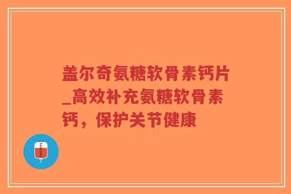 盖尔奇氨糖软骨素钙片_高效补充氨糖软骨素钙,保护关节健康-第1张图片-超越 盖尔奇氨糖软骨素钙片_高效补充氨糖软骨素钙,保护关节健康-第1张图片-超越