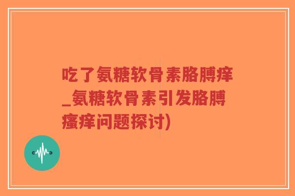 吃了氨糖软骨素胳膊痒_氨糖软骨素引发胳膊瘙痒问题探讨)-第1张图片-超越 吃了氨糖软骨素胳膊痒_氨糖软骨素引发胳膊瘙痒问题探讨)-第1张图片-超越
