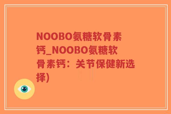 NOOBO氨糖软骨素钙_NOOBO氨糖软骨素钙:关节保健新选择)-第1张图片-超越 NOOBO氨糖软骨素钙_NOOBO氨糖软骨素钙:关节保健新选择)-第1张图片-超越