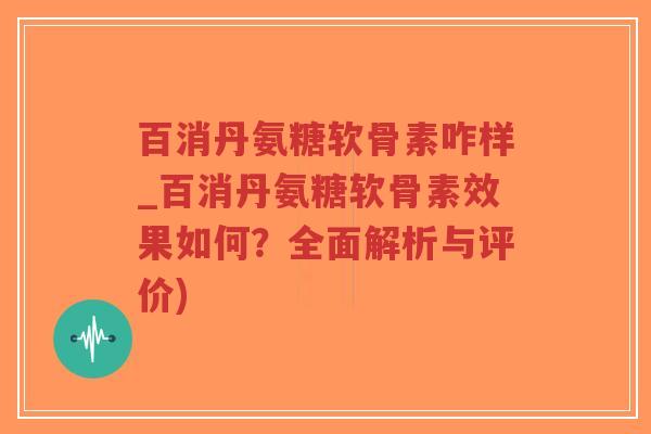 百消丹氨糖软骨素咋样_百消丹氨糖软骨素效果如何?全面解析与评价)-第1张图片-超越 百消丹氨糖软骨素咋样_百消丹氨糖软骨素效果如何?全面解析与评价)-第1张图片-超越