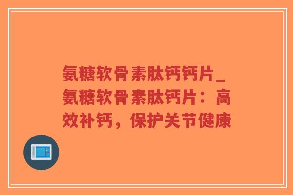 氨糖软骨素肽钙钙片_氨糖软骨素肽钙片:高效补钙,保护关节健康-第1张图片-超越 氨糖软骨素肽钙钙片_氨糖软骨素肽钙片:高效补钙,保护关节健康-第1张图片-超越