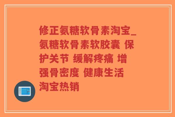 修正氨糖软骨素淘宝_氨糖软骨素软胶囊 保护关节 缓解疼痛 增强骨密度 健康生活 淘宝热销-第1张图片-超越 修正氨糖软骨素淘宝_氨糖软骨素软胶囊 保护关节 缓解疼痛 增强骨密度 健康生活 淘宝热销-第1张图片-超越