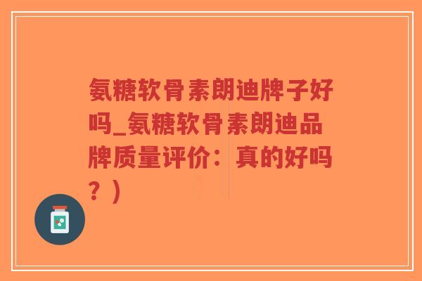 氨糖软骨素朗迪牌子好吗_氨糖软骨素朗迪品牌质量评价:真的好吗?)-第1张图片-超越 氨糖软骨素朗迪牌子好吗_氨糖软骨素朗迪品牌质量评价:真的好吗?)-第1张图片-超越