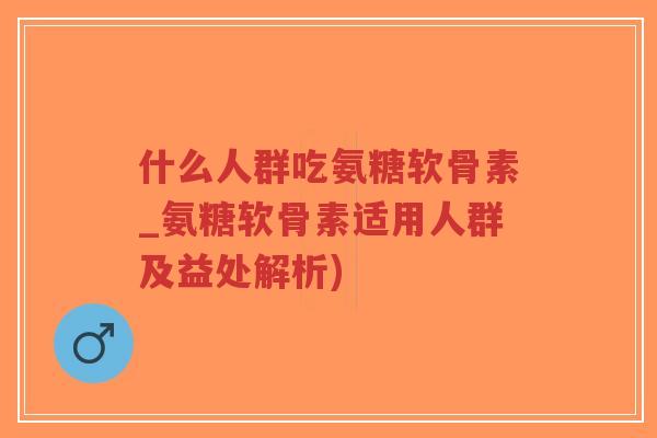 什么人群吃氨糖软骨素_氨糖软骨素适用人群及益处解析)-第1张图片-超越 什么人群吃氨糖软骨素_氨糖软骨素适用人群及益处解析)-第1张图片-超越