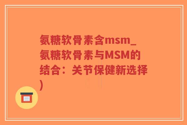 氨糖软骨素含msm_氨糖软骨素与MSM的结合:关节保健新选择)-第1张图片-超越 氨糖软骨素含msm_氨糖软骨素与MSM的结合:关节保健新选择)-第1张图片-超越