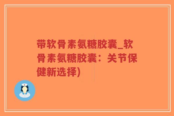 带软骨素氨糖胶囊_软骨素氨糖胶囊:关节保健新选择)-第1张图片-超越 带软骨素氨糖胶囊_软骨素氨糖胶囊:关节保健新选择)-第1张图片-超越