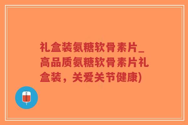 礼盒装氨糖软骨素片_高品质氨糖软骨素片礼盒装,关爱关节健康)-第1张图片-超越 礼盒装氨糖软骨素片_高品质氨糖软骨素片礼盒装,关爱关节健康)-第1张图片-超越