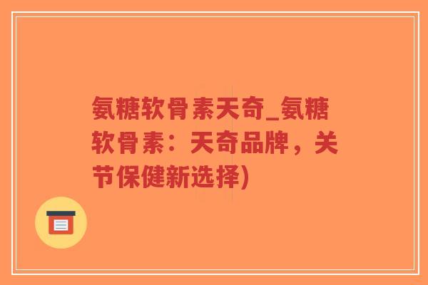 氨糖软骨素天奇_氨糖软骨素:天奇品牌,关节保健新选择)-第1张图片-超越 氨糖软骨素天奇_氨糖软骨素:天奇品牌,关节保健新选择)-第1张图片-超越