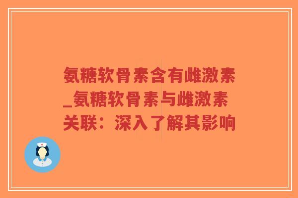 氨糖软骨素含有雌激素_氨糖软骨素与雌激素关联:深入了解其影响-第1张图片-超越 氨糖软骨素含有雌激素_氨糖软骨素与雌激素关联:深入了解其影响-第1张图片-超越