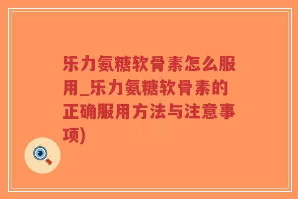 乐力氨糖软骨素怎么服用_乐力氨糖软骨素的正确服用方法与注意事项)-第1张图片-超越 乐力氨糖软骨素怎么服用_乐力氨糖软骨素的正确服用方法与注意事项)-第1张图片-超越