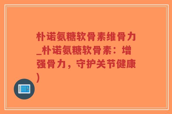 朴诺氨糖软骨素维骨力_朴诺氨糖软骨素:增强骨力,守护关节健康)-第1张图片-超越 朴诺氨糖软骨素维骨力_朴诺氨糖软骨素:增强骨力,守护关节健康)-第1张图片-超越