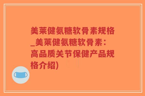 美莱健氨糖软骨素规格_美莱健氨糖软骨素:高品质关节保健产品规格介绍)-第1张图片-超越 美莱健氨糖软骨素规格_美莱健氨糖软骨素:高品质关节保健产品规格介绍)-第1张图片-超越