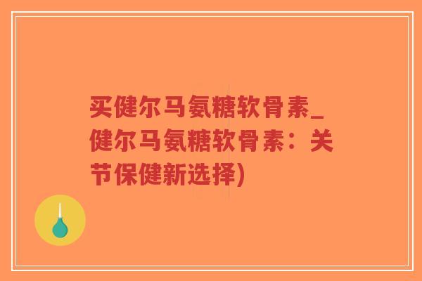 买健尔马氨糖软骨素_健尔马氨糖软骨素:关节保健新选择)-第1张图片-超越 买健尔马氨糖软骨素_健尔马氨糖软骨素:关节保健新选择)-第1张图片-超越