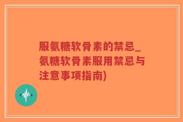 服氨糖软骨素的禁忌_氨糖软骨素服用禁忌与注意事项指南)-第1张图片-超越 服氨糖软骨素的禁忌_氨糖软骨素服用禁忌与注意事项指南)-第1张图片-超越