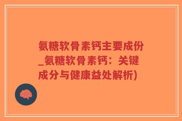 氨糖软骨素钙主要成份_氨糖软骨素钙:关键成分与健康益处解析)-第1张图片-超越 氨糖软骨素钙主要成份_氨糖软骨素钙:关键成分与健康益处解析)-第1张图片-超越
