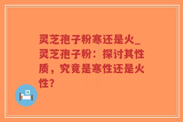 灵芝孢子粉寒还是火_灵芝孢子粉:探讨其性质,究竟是寒性还是火性?-第1张图片-超越 灵芝孢子粉寒还是火_灵芝孢子粉:探讨其性质,究竟是寒性还是火性?-第1张图片-超越