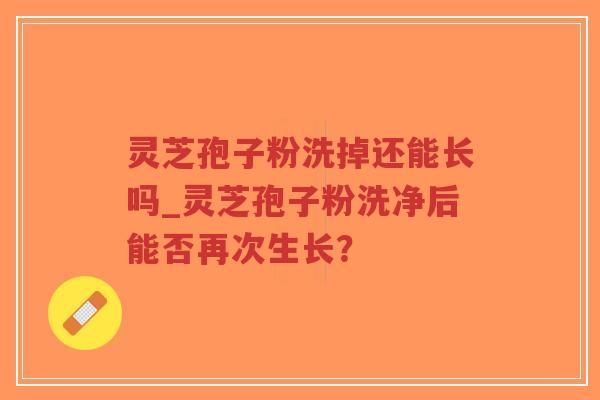 灵芝孢子粉洗掉还能长吗_灵芝孢子粉洗净后能否再次生长?-第1张图片-超越 灵芝孢子粉洗掉还能长吗_灵芝孢子粉洗净后能否再次生长?-第1张图片-超越