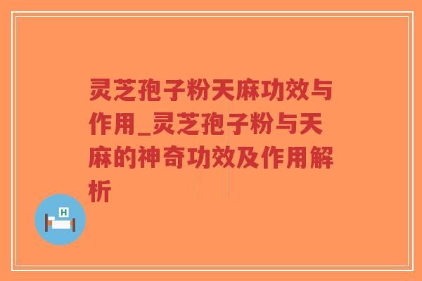 灵芝孢子粉天麻功效与作用_灵芝孢子粉与天麻的神奇功效及作用解析-第1张图片-超越