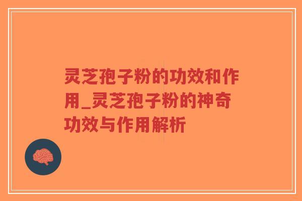 灵芝孢子粉的功效和作用_灵芝孢子粉的神奇功效与作用解析-第1张图片-超越 灵芝孢子粉的功效和作用_灵芝孢子粉的神奇功效与作用解析-第1张图片-超越