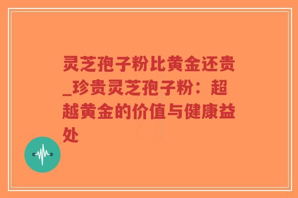 灵芝孢子粉比黄金还贵_珍贵灵芝孢子粉:超越黄金的价值与健康益处-第1张图片-超越 灵芝孢子粉比黄金还贵_珍贵灵芝孢子粉:超越黄金的价值与健康益处-第1张图片-超越