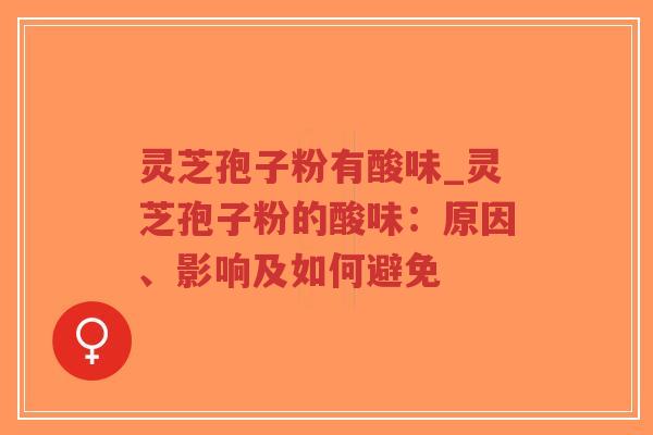 灵芝孢子粉有酸味_灵芝孢子粉的酸味:原因、影响及如何避免-第1张图片-超越 灵芝孢子粉有酸味_灵芝孢子粉的酸味:原因、影响及如何避免-第1张图片-超越