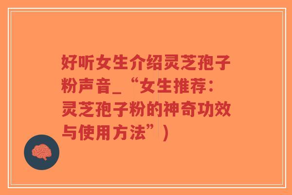 好听女生介绍灵芝孢子粉声音_“女生推荐:灵芝孢子粉的神奇功效与使用方法”)-第1张图片-超越 好听女生介绍灵芝孢子粉声音_“女生推荐:灵芝孢子粉的神奇功效与使用方法”)-第1张图片-超越