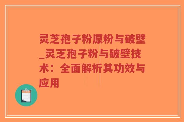 灵芝孢子粉原粉与破壁_灵芝孢子粉与破壁技术:全面解析其功效与应用-第1张图片-超越 灵芝孢子粉原粉与破壁_灵芝孢子粉与破壁技术:全面解析其功效与应用-第1张图片-超越