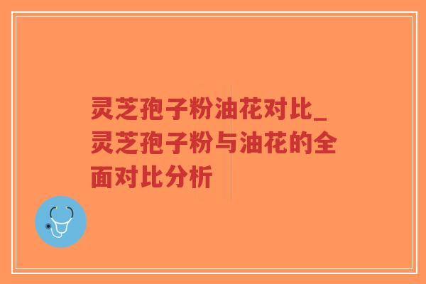 灵芝孢子粉油花对比_灵芝孢子粉与油花的全面对比分析-第1张图片-超越 灵芝孢子粉油花对比_灵芝孢子粉与油花的全面对比分析-第1张图片-超越