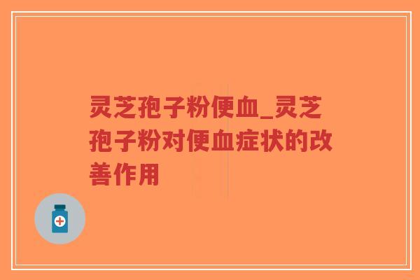 灵芝孢子粉便血_灵芝孢子粉对便血症状的改善作用-第1张图片-超越 灵芝孢子粉便血_灵芝孢子粉对便血症状的改善作用-第1张图片-超越